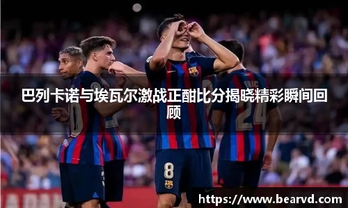巴列卡诺与埃瓦尔激战正酣比分揭晓精彩瞬间回顾