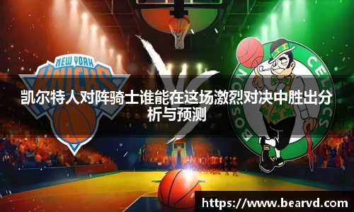 凯尔特人对阵骑士谁能在这场激烈对决中胜出分析与预测